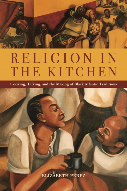 Religion in the Kitchen : Cooking, Talking, and the Making of Black Atlantic Traditions, PDF eBook