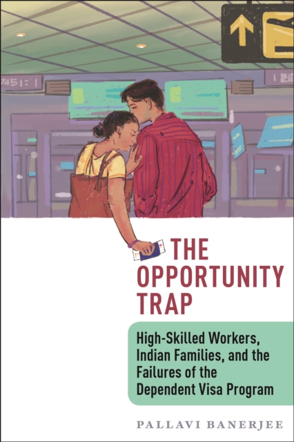 The Opportunity Trap : High-Skilled Workers, Indian Families, and the Failures of the Dependent Visa Program, Paperback / softback Book