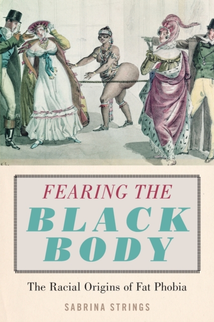 Fearing the Black Body : The Racial Origins of Fat Phobia, Paperback / softback Book