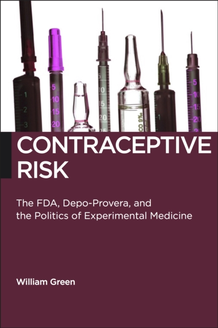Contraceptive Risk : The FDA, Depo-Provera, and the Politics of Experimental Medicine, EPUB eBook