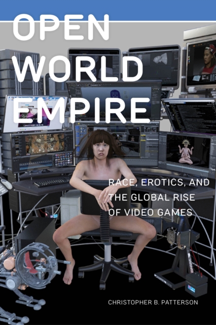 Open World Empire : Race, Erotics, and the Global Rise of Video Games, Paperback / softback Book