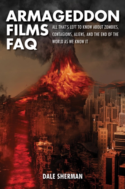 Armageddon Films FAQ : All That's Left to Know About Zombies, Contagions, Aliens and the End of the World as We Know It!, EPUB eBook