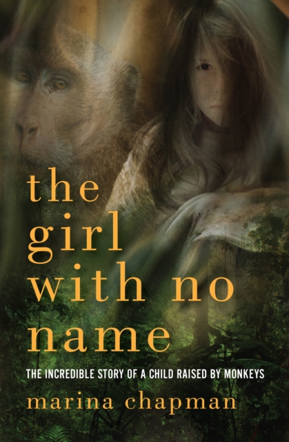 The Girl with No Name : The Incredible Story of a Child Raised by Monkeys, PDF eBook