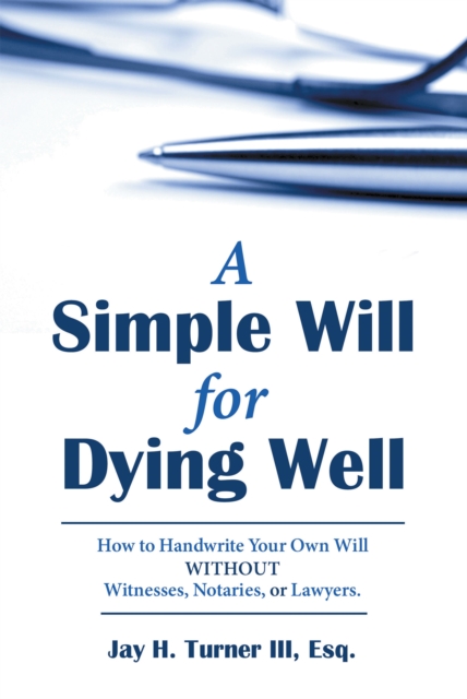 A Simple Will for Dying Well : How to Handwrite Your Own Will Without Witnesses, Notaries, or Lawyers, EPUB eBook