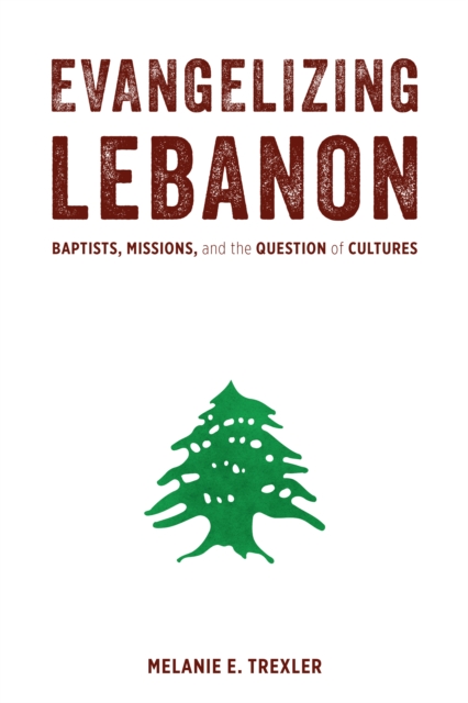 Evangelizing Lebanon : Baptists, Missions, and the Question of Cultures, EPUB eBook
