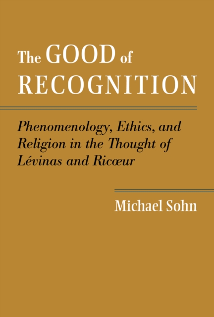The Good of Recognition : Phenomenology, Ethics, and Religion in the Thought of Levinas and Ricoeur, EPUB eBook