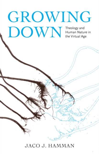 Growing Down : Theology and Human Nature in the Virtual Age, EPUB eBook