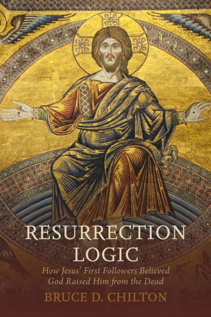 Resurrection Logic : How Jesus' First Followers Believed God Raised Him from the Dead, EPUB eBook