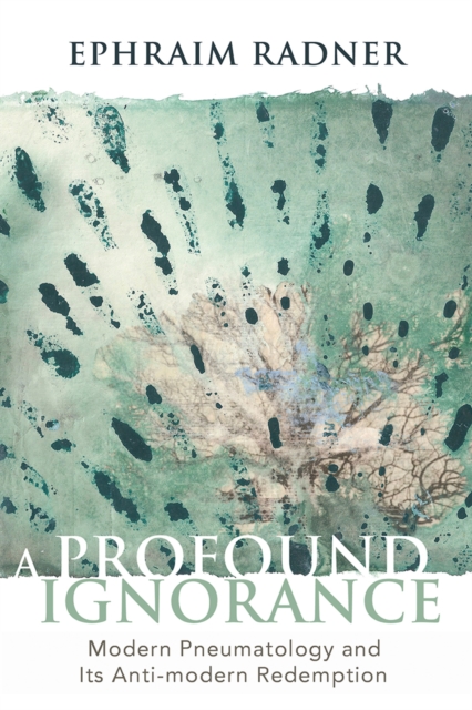 A Profound Ignorance : Modern Pneumatology and Its Anti-modern Redemption, EPUB eBook