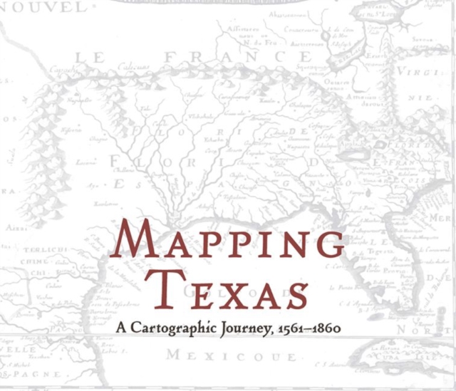 Mapping Texas : A Cartographic Journey, 1561-1860, Hardback Book