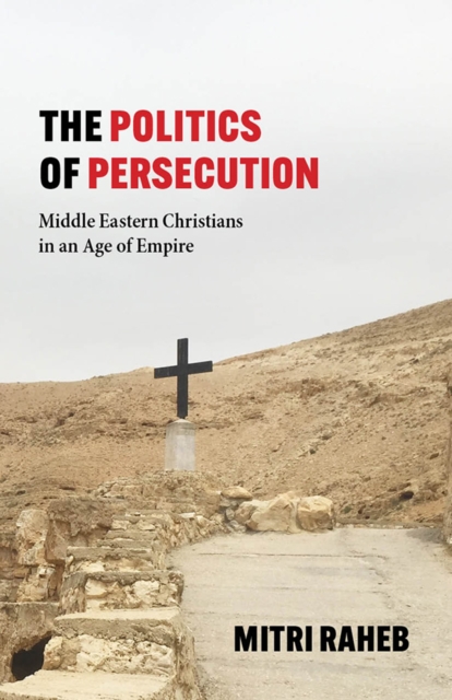 The Politics of Persecution : Middle Eastern Christians in an Age of Empire, EPUB eBook