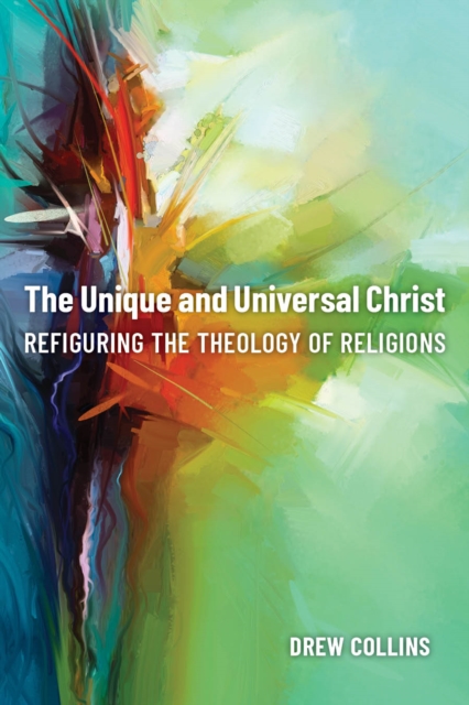 The Unique and Universal Christ : Refiguring the Theology of Religions, EPUB eBook