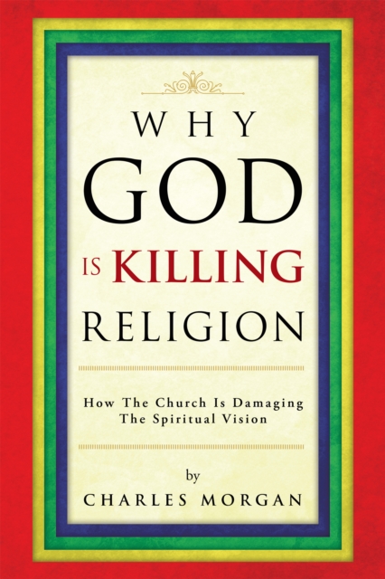 Why God Is Killing Religion : How the Church Is Damaging the Spiritual Vision, EPUB eBook