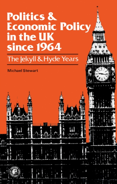 Politics and Economic Policy in the UK Since 1964 : The Jekyll and Hyde Years, PDF eBook