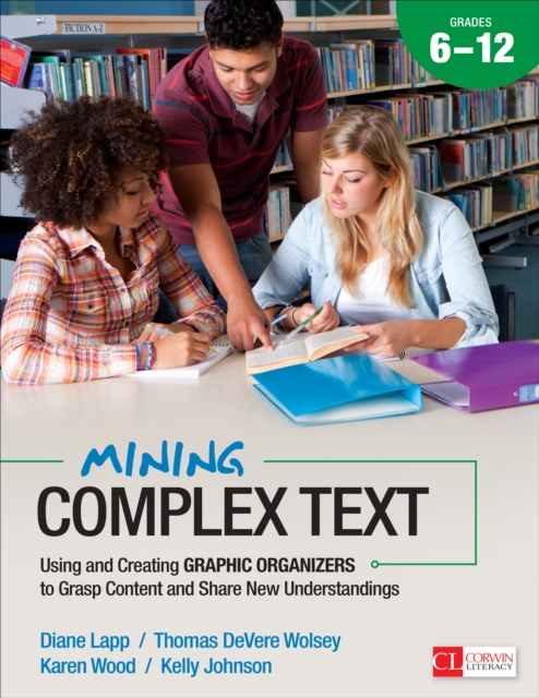 Mining Complex Text, Grades 6-12 : Using and Creating Graphic Organizers to Grasp Content and Share New Understandings, EPUB eBook