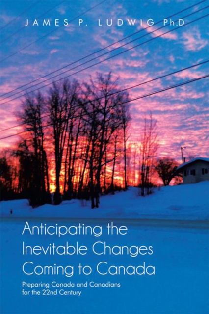 Anticipating the Inevitable Changes Coming to Canada : Preparing Canada and Canadians for the 22Nd Century, EPUB eBook
