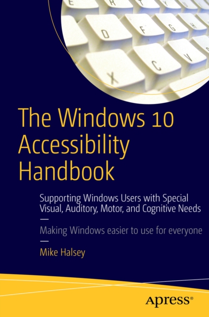 The Windows 10 Accessibility Handbook : Supporting Windows Users with Special Visual, Auditory, Motor, and Cognitive Needs, PDF eBook