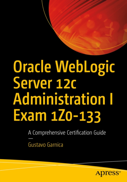 Oracle WebLogic Server 12c Administration I Exam 1Z0-133 : A Comprehensive Certification Guide, EPUB eBook