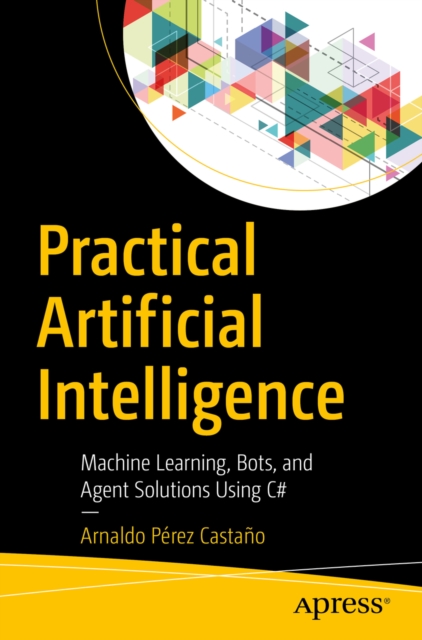 Practical Artificial Intelligence : Machine Learning, Bots, and Agent Solutions Using C#, EPUB eBook