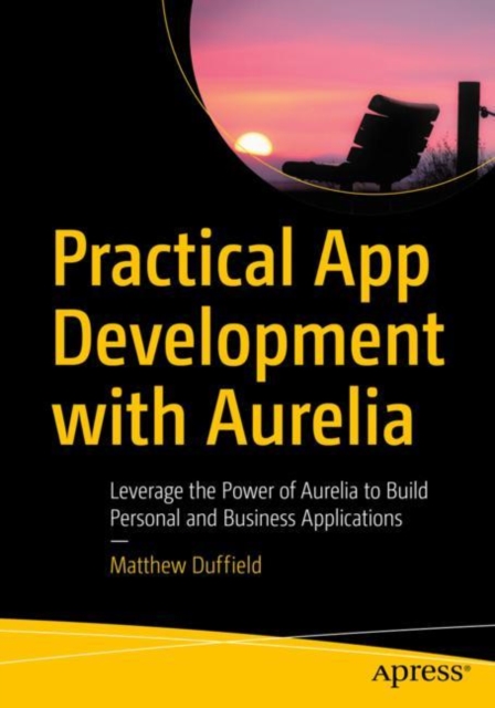 Practical App Development with Aurelia : Leverage the Power of Aurelia to Build Personal and Business Applications, EPUB eBook