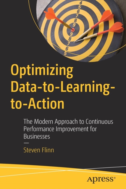 Optimizing Data-to-Learning-to-Action : The Modern Approach to Continuous Performance Improvement for Businesses, Paperback / softback Book