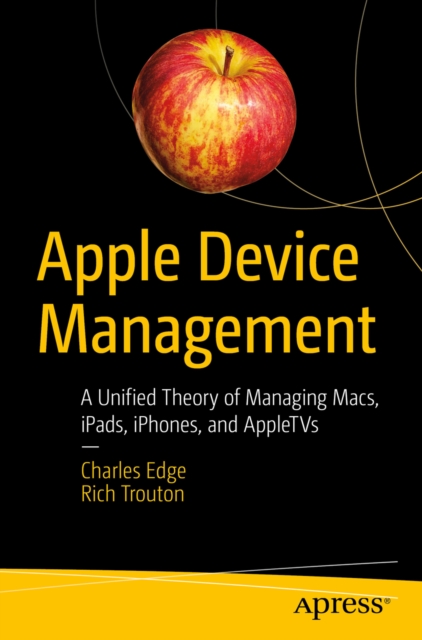 Apple Device Management : A Unified Theory of Managing Macs, iPads, iPhones, and AppleTVs, EPUB eBook