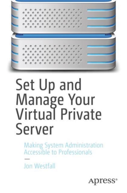 Set Up and Manage Your Virtual Private Server : Making System Administration Accessible to Professionals, EPUB eBook