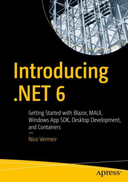 Introducing .NET 6 : Getting Started with Blazor, MAUI, Windows App SDK, Desktop Development, and Containers, EPUB eBook