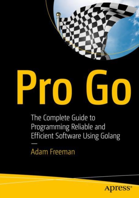 Pro Go : The Complete Guide to Programming Reliable and Efficient Software Using Golang, EPUB eBook