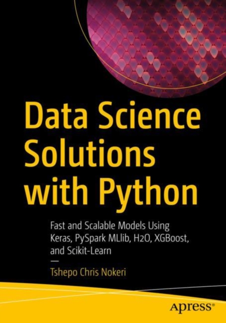 Data Science Solutions with Python : Fast and Scalable Models Using Keras, PySpark MLlib, H2O, XGBoost, and Scikit-Learn, EPUB eBook