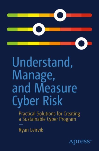 Understand, Manage, and Measure Cyber Risk : Practical Solutions for Creating a Sustainable Cyber Program, EPUB eBook