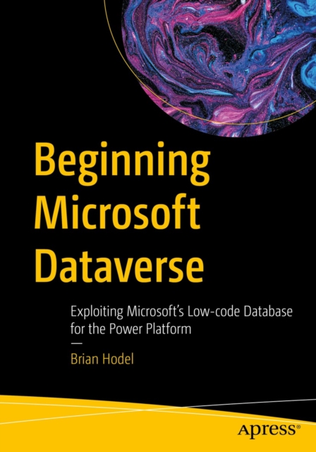 Beginning Microsoft Dataverse : Exploiting Microsoft's Low-code Database for the Power Platform, EPUB eBook