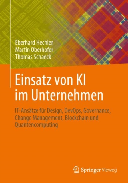 Einsatz von KI im Unternehmen : IT-Ansatze fur Design, DevOps, Governance, Change Management, Blockchain und Quantencomputing, EPUB eBook