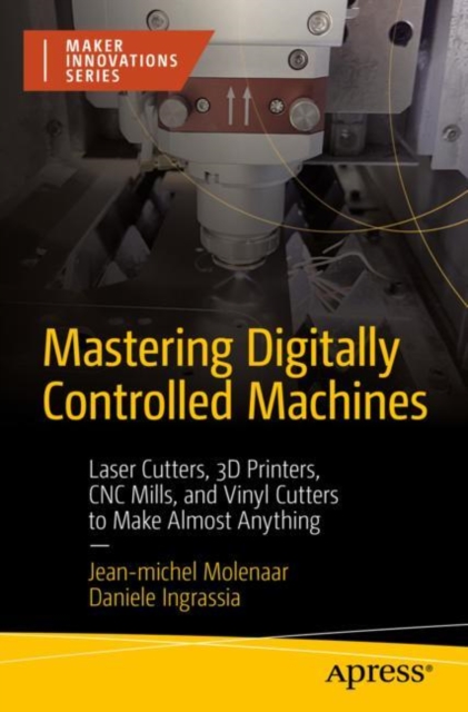 Mastering Digitally Controlled Machines : Laser Cutters, 3D Printers, CNC Mills, and Vinyl Cutters to Make Almost Anything, EPUB eBook