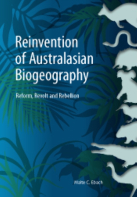 Reinvention of Australasian Biogeography : Reform, Revolt and Rebellion, EPUB eBook