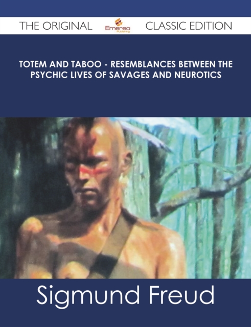 Totem and Taboo - Resemblances Between the Psychic Lives of Savages and Neurotics - The Original Classic Edition, EPUB eBook