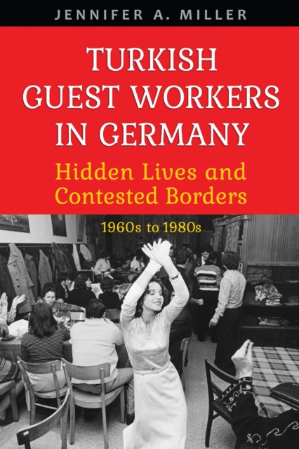 Turkish Guest Workers in Germany : Hidden Lives and Contested Borders, 1960s to 1980s, Hardback Book