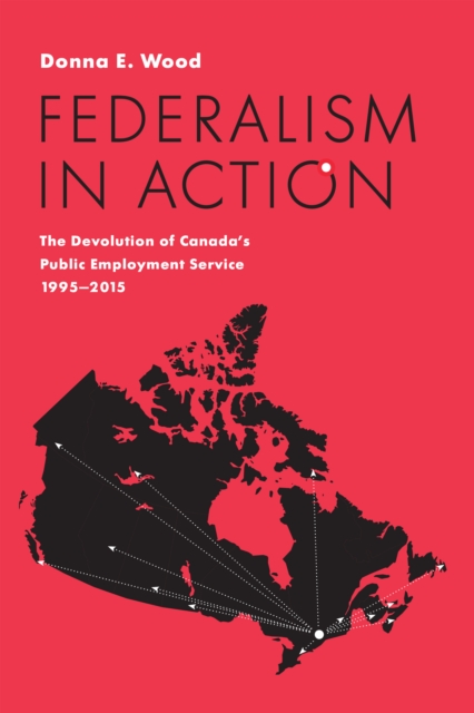 Federalism in Action : The Devolution of Canada's Public Employment Service, 1995-2015, Hardback Book
