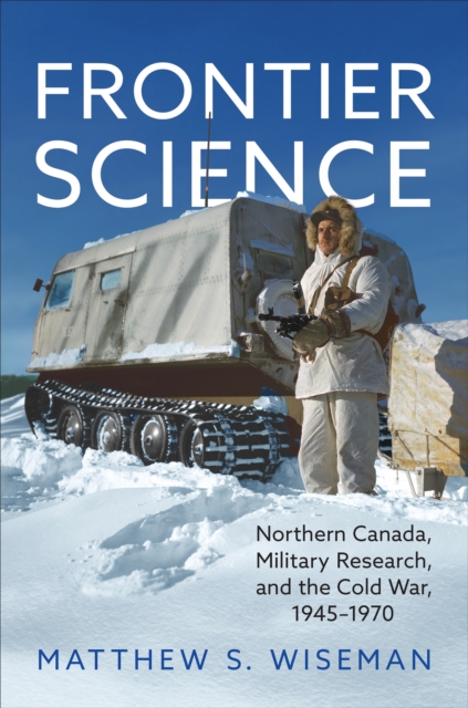 Frontier Science : Northern Canada, Military Research, and the Cold War, 1945-1970, Hardback Book