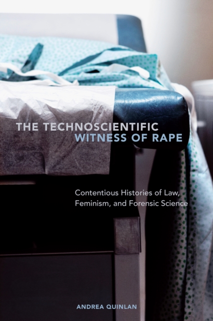 The Technoscientific Witness of Rape : Contentious Histories of Law, Feminism, and Forensic Science, EPUB eBook