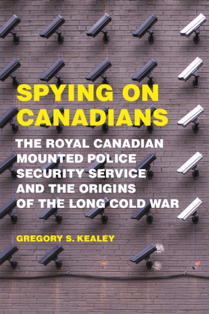 Spying on Canadians : The Royal Canadian Mounted Police Security Service and the Origins of the Long Cold War, PDF eBook