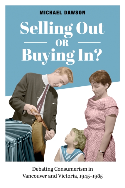 Selling Out or Buying In? : Debating Consumerism in Vancouver and Victoria, 1945-1985, EPUB eBook