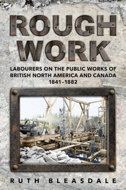 Rough Work : Labourers on the Public Works of British North America and Canada, 1841-1882, PDF eBook