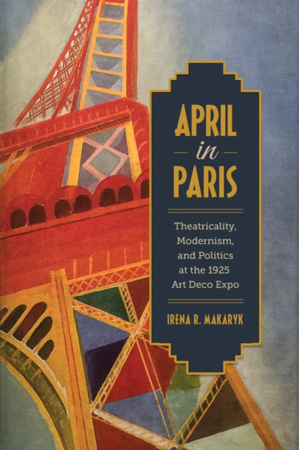 April in Paris : Theatricality, Modernism, and Politics at the 1925 Art Deco Expo, EPUB eBook
