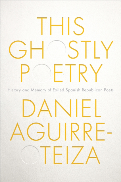 This Ghostly Poetry : History and Memory of Exiled Spanish Republican Poets, EPUB eBook