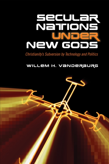 Secular Nations under New Gods : Christianity's Subversion by Technology and Politics, EPUB eBook