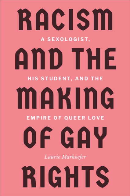 Racism and the Making of Gay Rights : A Sexologist, His Student, and the Empire of Queer Love, Paperback / softback Book