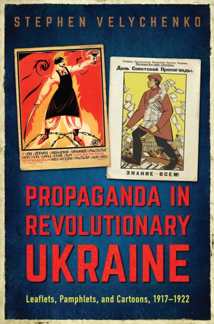 Propaganda in Revolutionary Ukraine : Leaflets, Pamphlets, and Cartoons, 1917-1922, EPUB eBook
