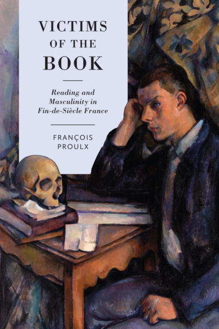Victims of the Book : Reading and Masculinity in Fin-de-Siecle France, PDF eBook