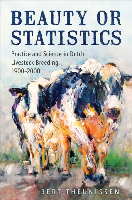 Beauty or Statistics : Practice and Science in Dutch Livestock Breeding, 1900-2000, EPUB eBook